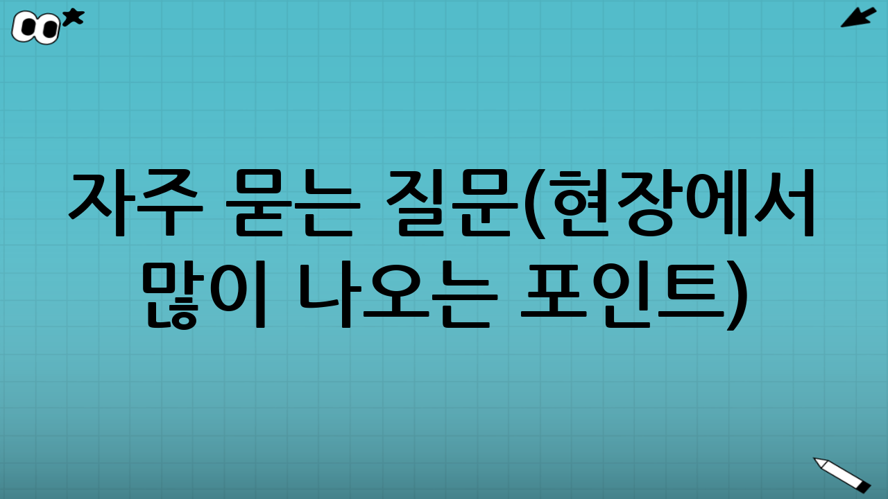 자주 묻는 질문(현장에서 많이 나오는 포인트)