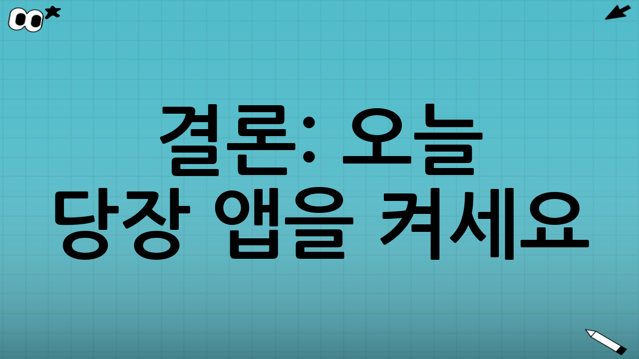 결론: 오늘 당장 앱을 켜세요