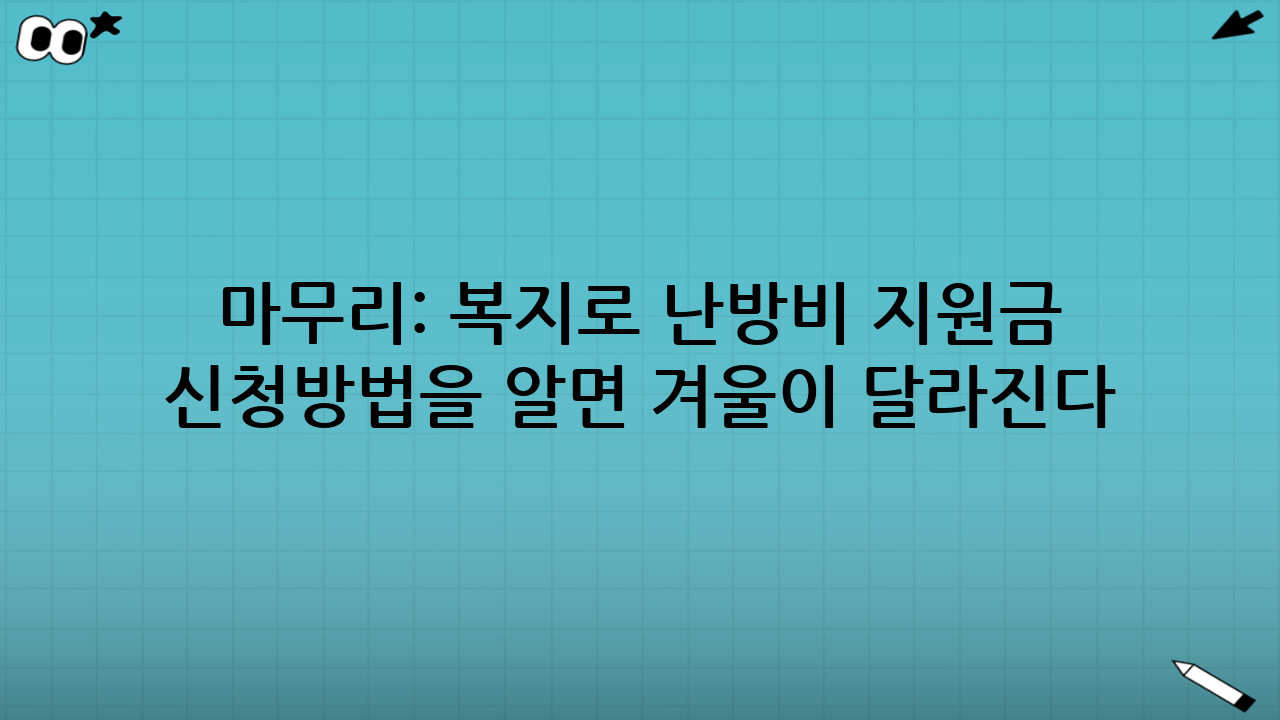 마무리: 복지로 난방비 지원금 신청방법을 알면 겨울이 달라진다