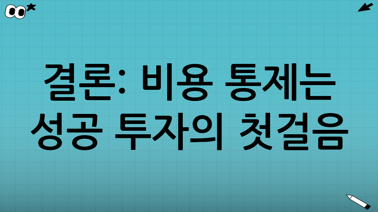 결론: 비용 통제는 성공 투자의 첫걸음