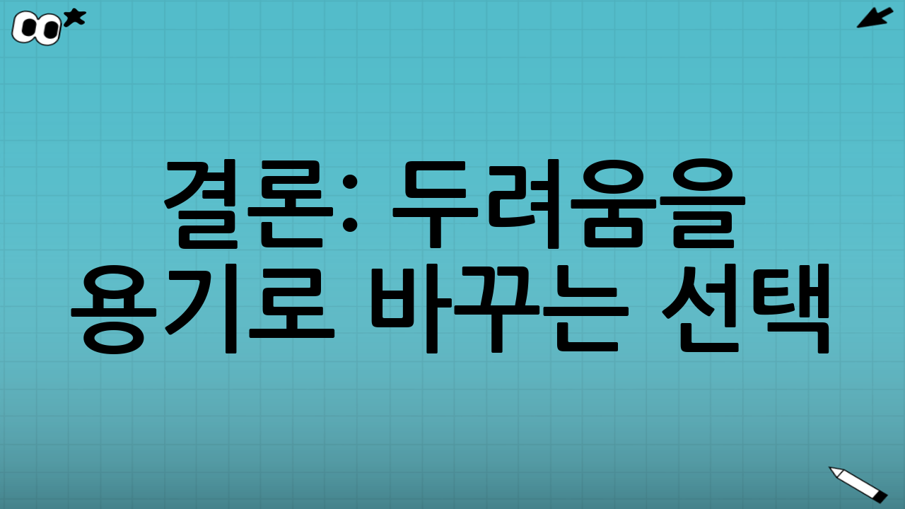 결론: 두려움을 용기로 바꾸는 선택