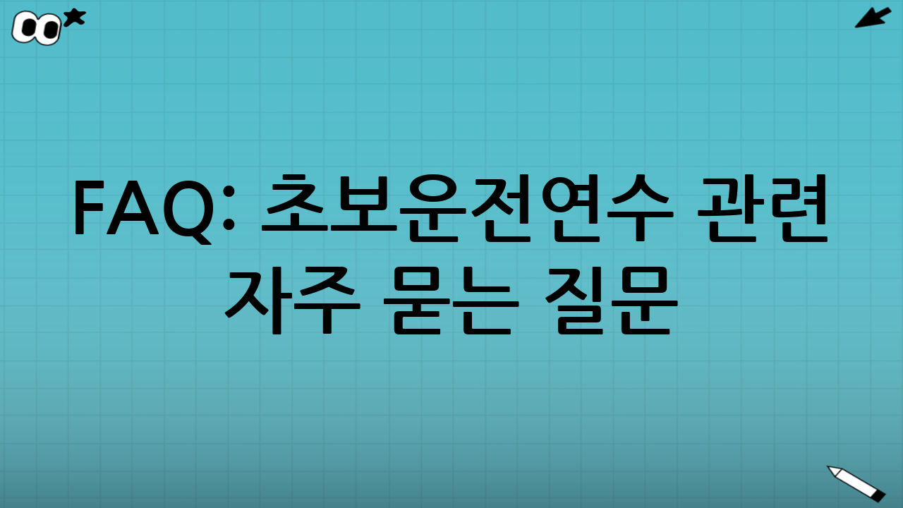 FAQ: 초보운전연수 관련 자주 묻는 질문