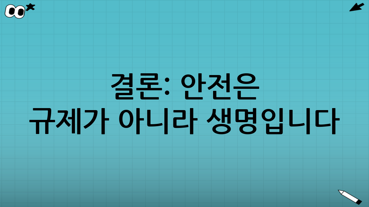 결론: 안전은 규제가 아니라 생명입니다