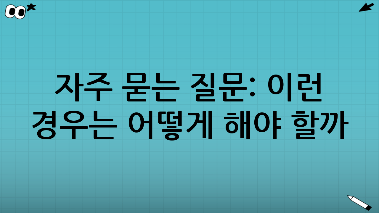 자주 묻는 질문: 이런 경우는 어떻게 해야 할까?