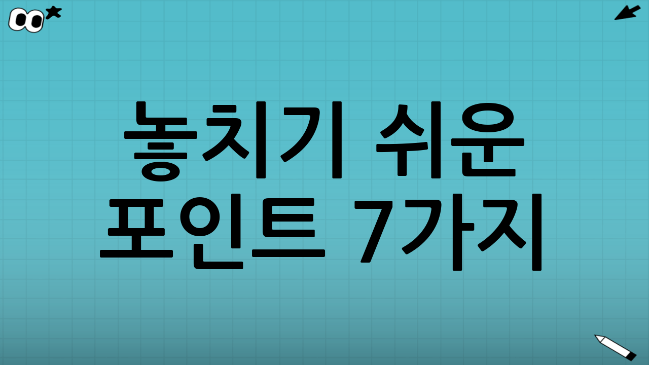 놓치기 쉬운 포인트 7가지(실수 방지)