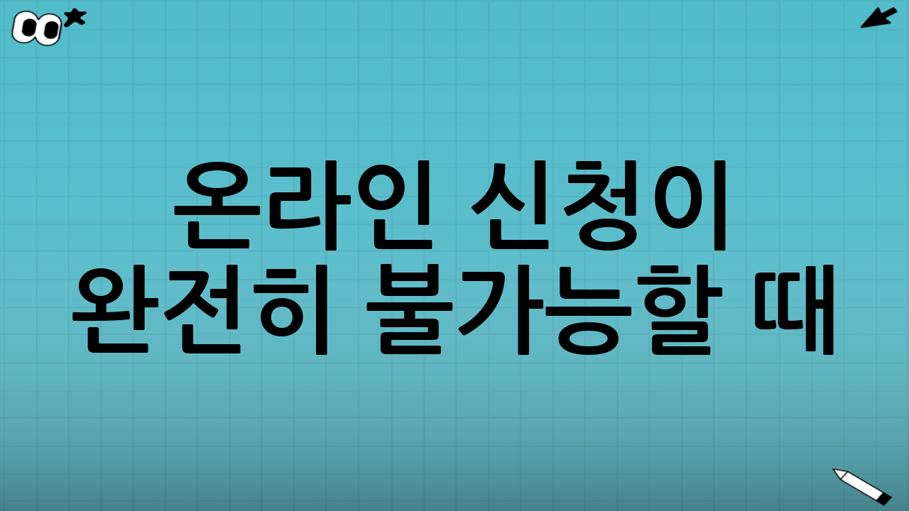 온라인 신청이 완전히 불가능할 때: 대안 루트도 함께 알아두기
