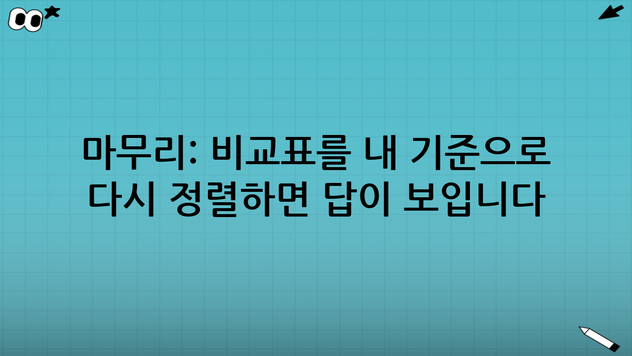 마무리: 비교표를 “내 기준”으로 다시 정렬하면 답이 보입니다