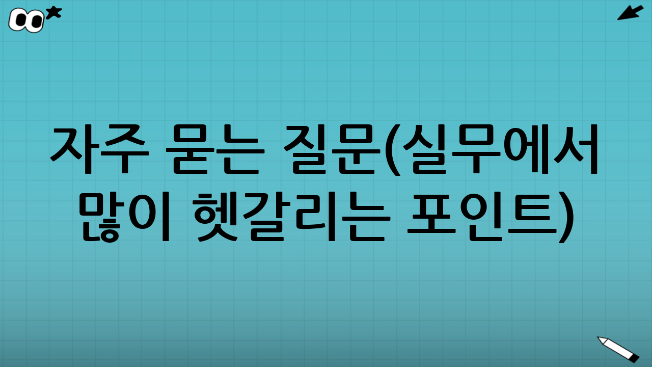 자주 묻는 질문(실무에서 많이 헷갈리는 포인트)