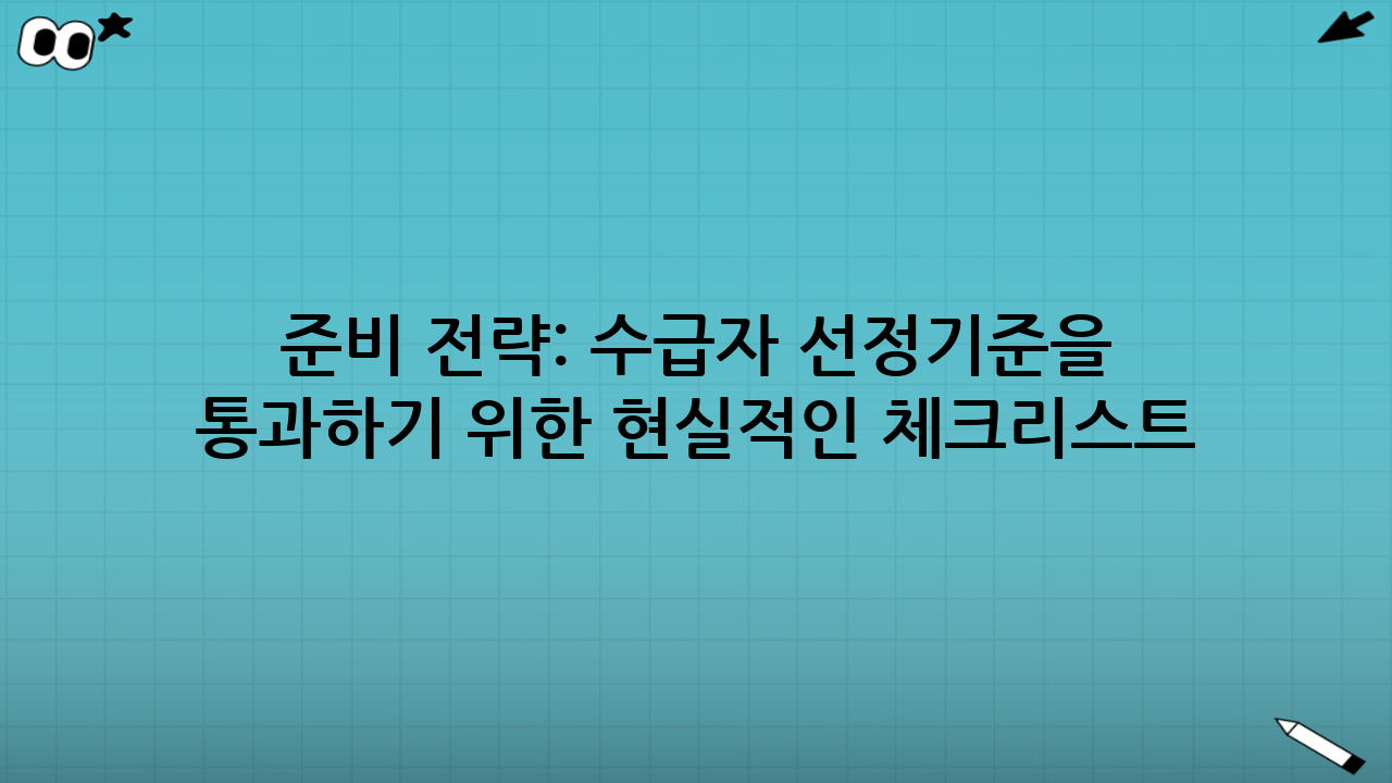 준비 전략: 수급자 선정기준을 통과하기 위한 현실적인 체크리스트