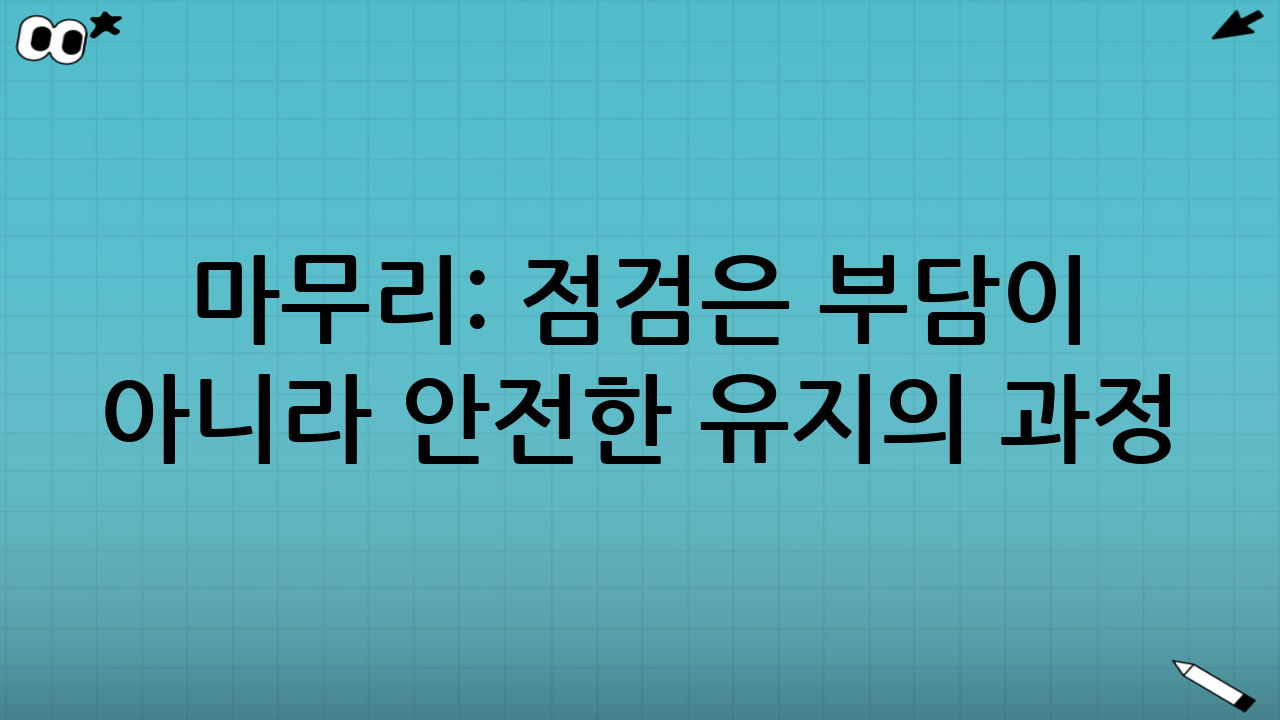 마무리: 점검은 부담이 아니라 ‘안전한 유지’의 과정