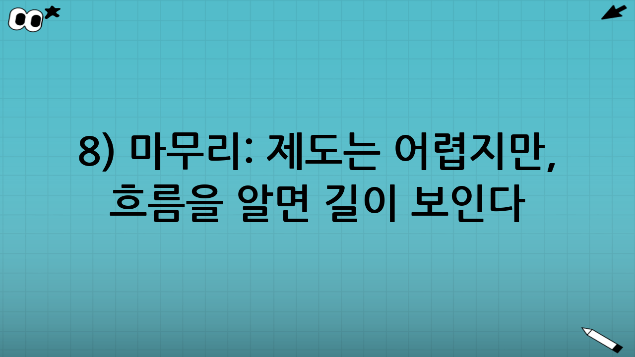 8) 마무리: 제도는 어렵지만, 흐름을 알면 길이 보인다