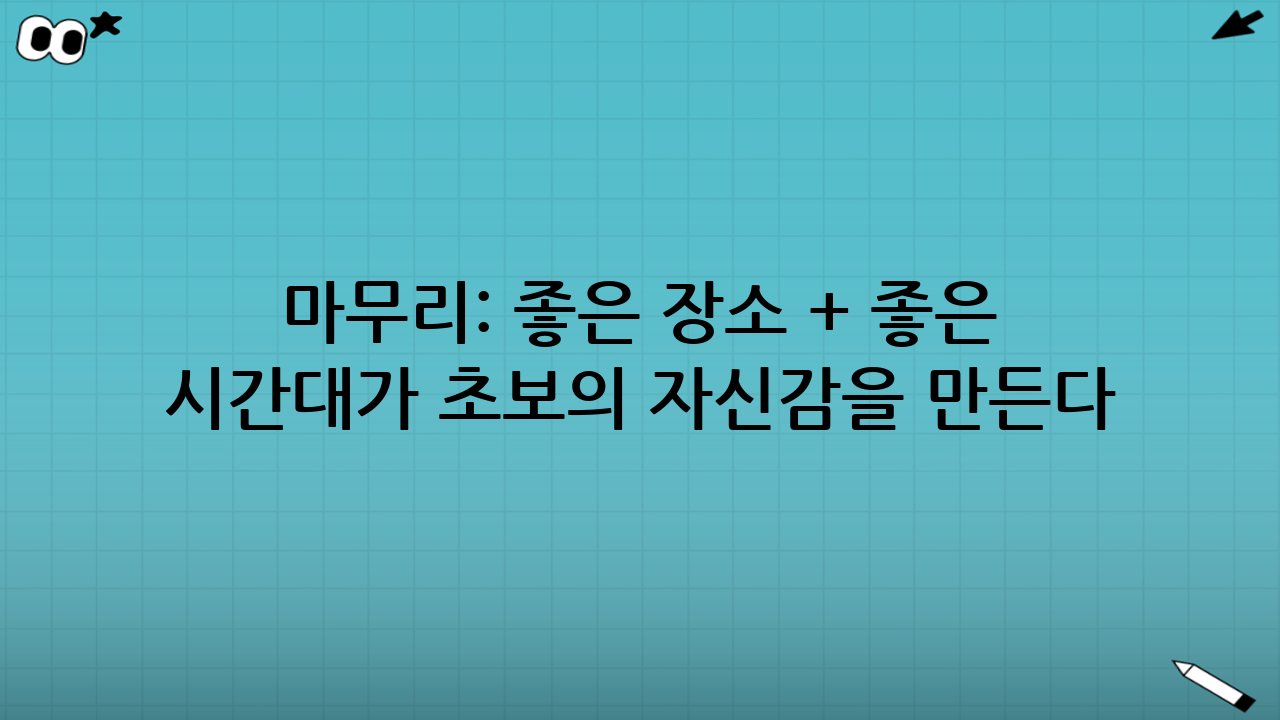 마무리: 좋은 장소 + 좋은 시간대가 초보의 자신감을 만든다