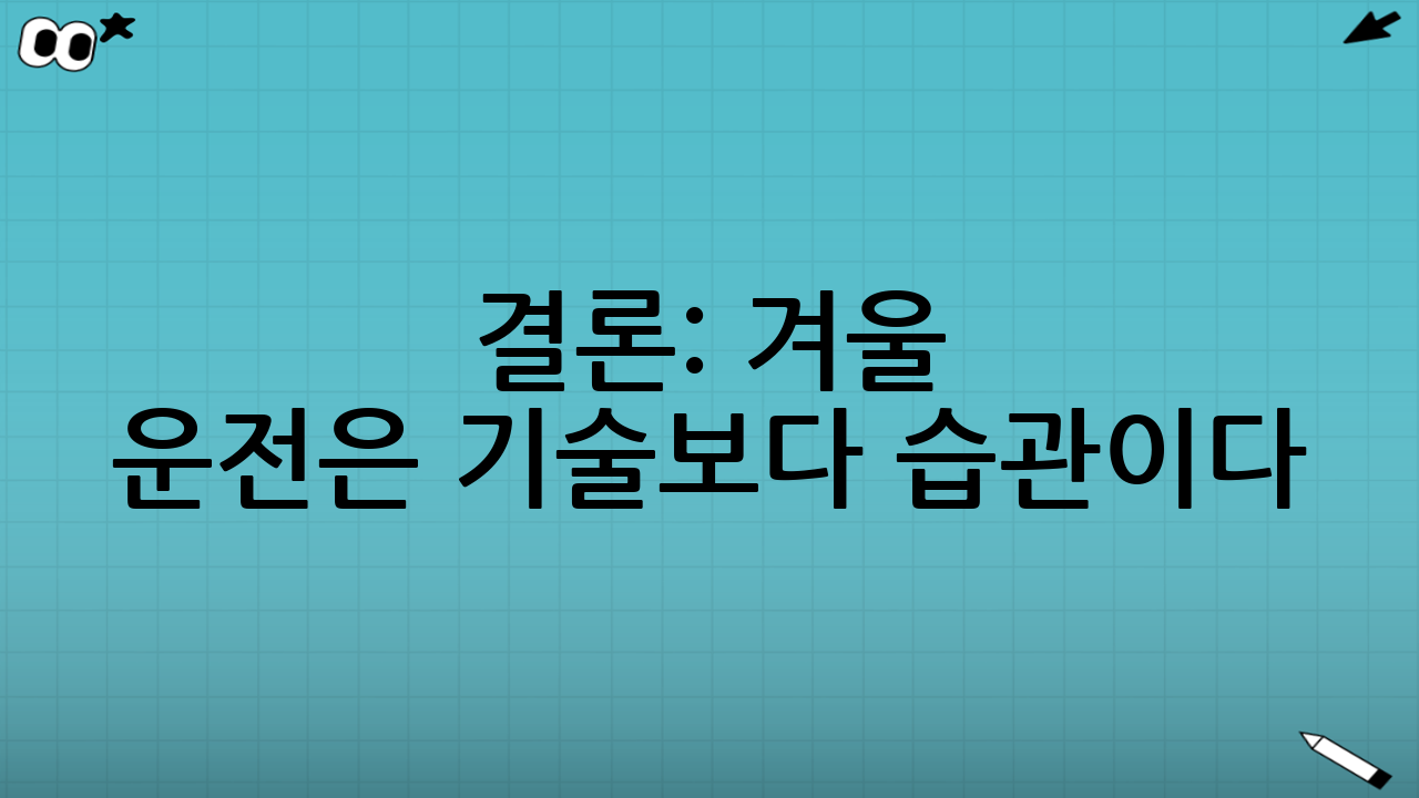 결론: 겨울 운전은 ‘기술’보다 ‘습관’이다
