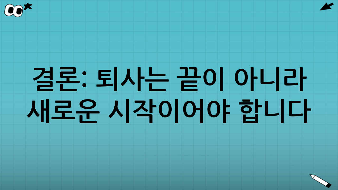결론: 퇴사는 끝이 아니라 새로운 시작이어야 합니다