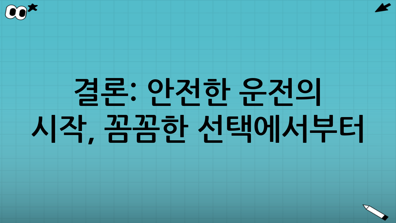 결론: 안전한 운전의 시작, 꼼꼼한 선택에서부터