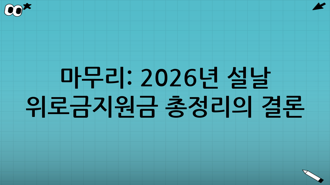마무리: 2026년 설날 위로금·지원금 총정리의 결론