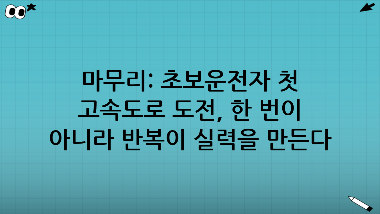 마무리: 초보운전자 첫 고속도로 도전, 한 번이 아니라 ‘반복’이 실력을 만든다