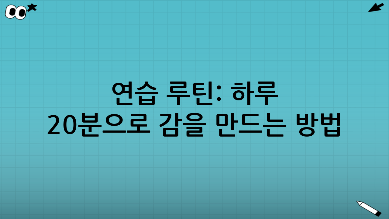 연습 루틴: 하루 20분으로 감을 만드는 방법