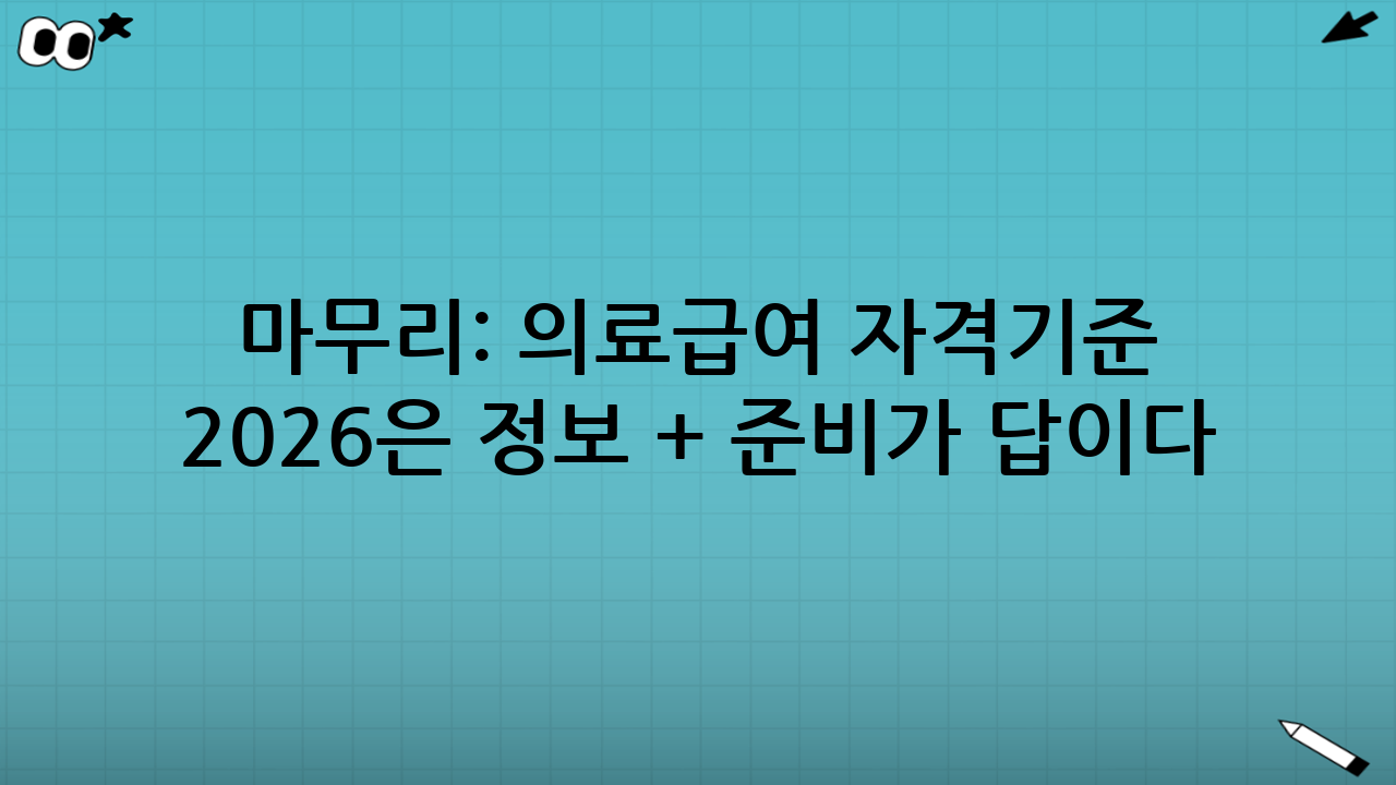 마무리: 의료급여 자격기준 2026은 ‘정보 + 준비’가 답이다