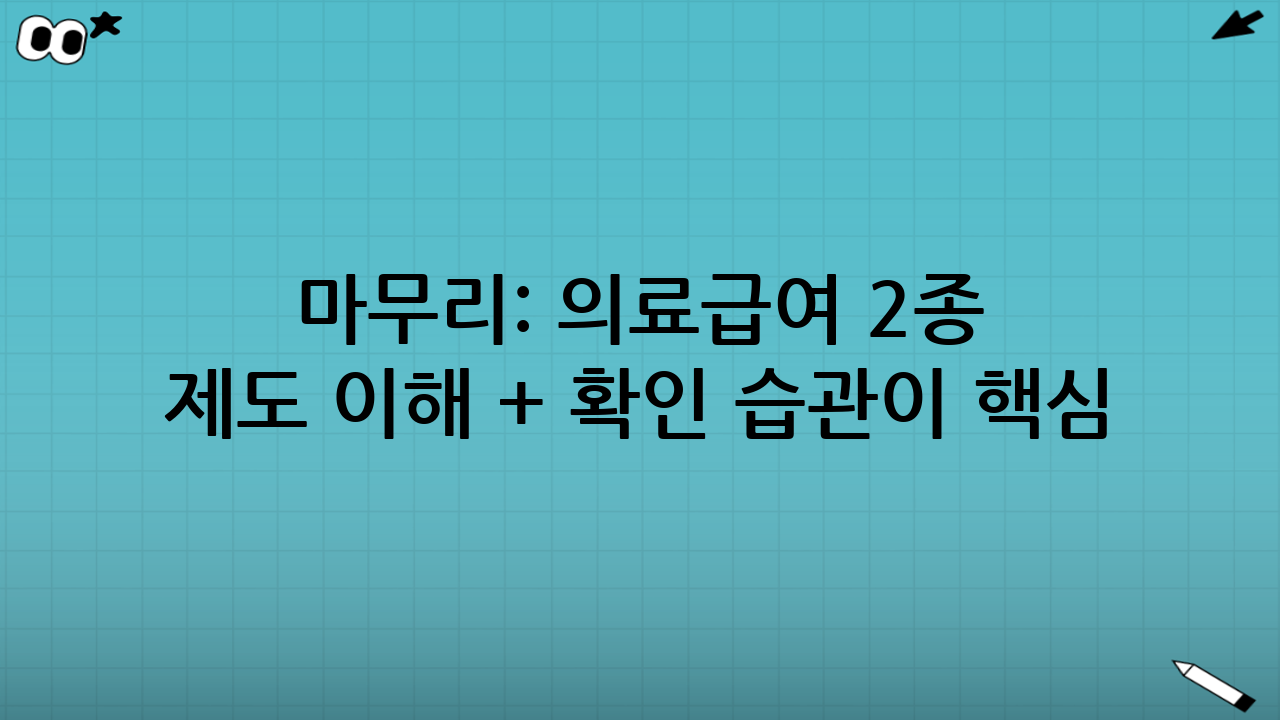 마무리: 의료급여 2종 본인부담금은 ‘제도 이해 + 확인 습관’이 핵심