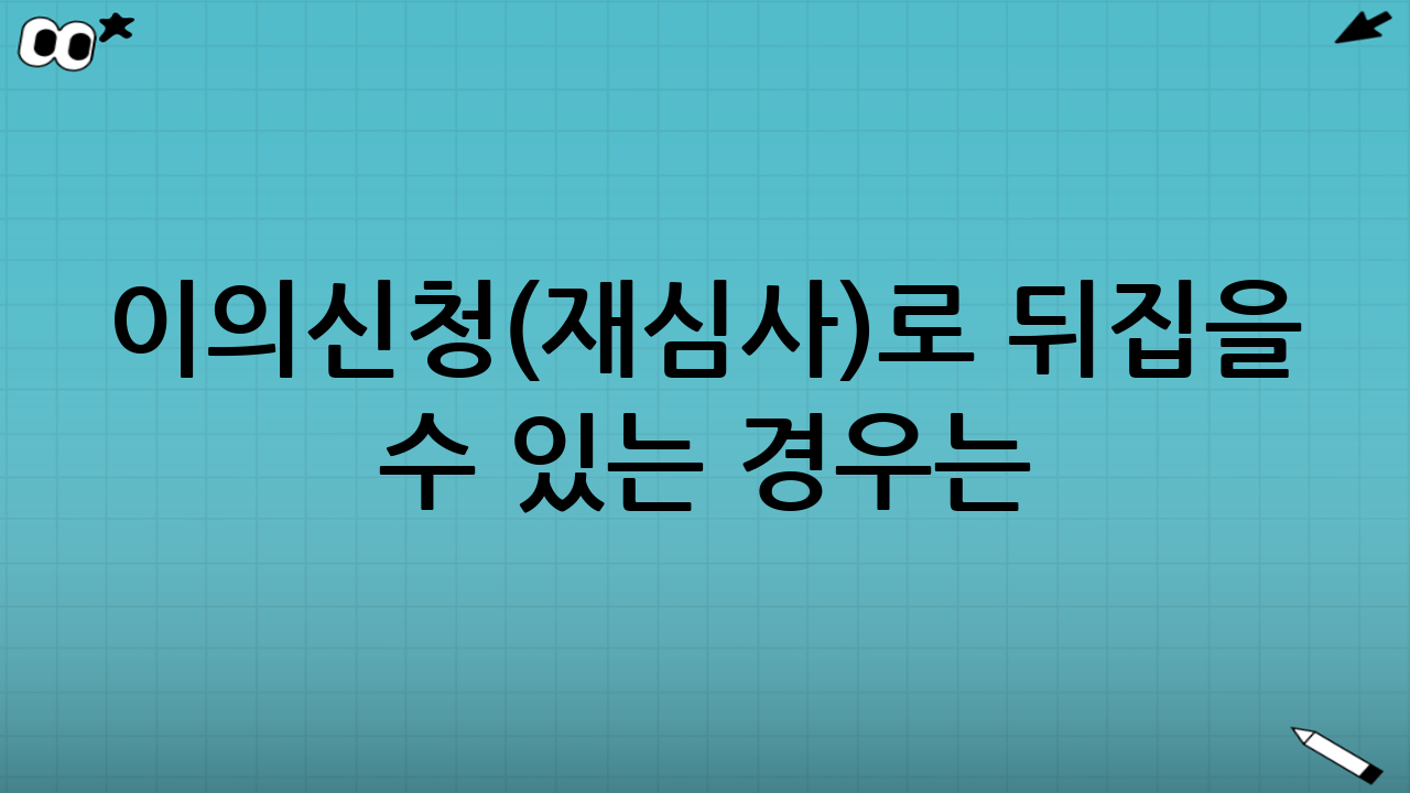 이의신청(재심사)로 뒤집을 수 있는 경우는?