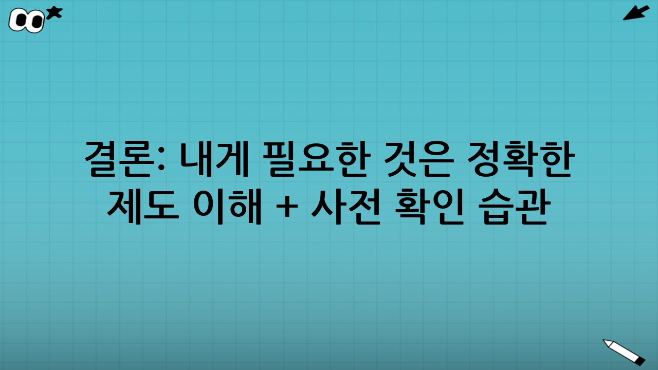 결론: 내게 필요한 것은 ‘정확한 제도 이해 + 사전 확인 습관’
