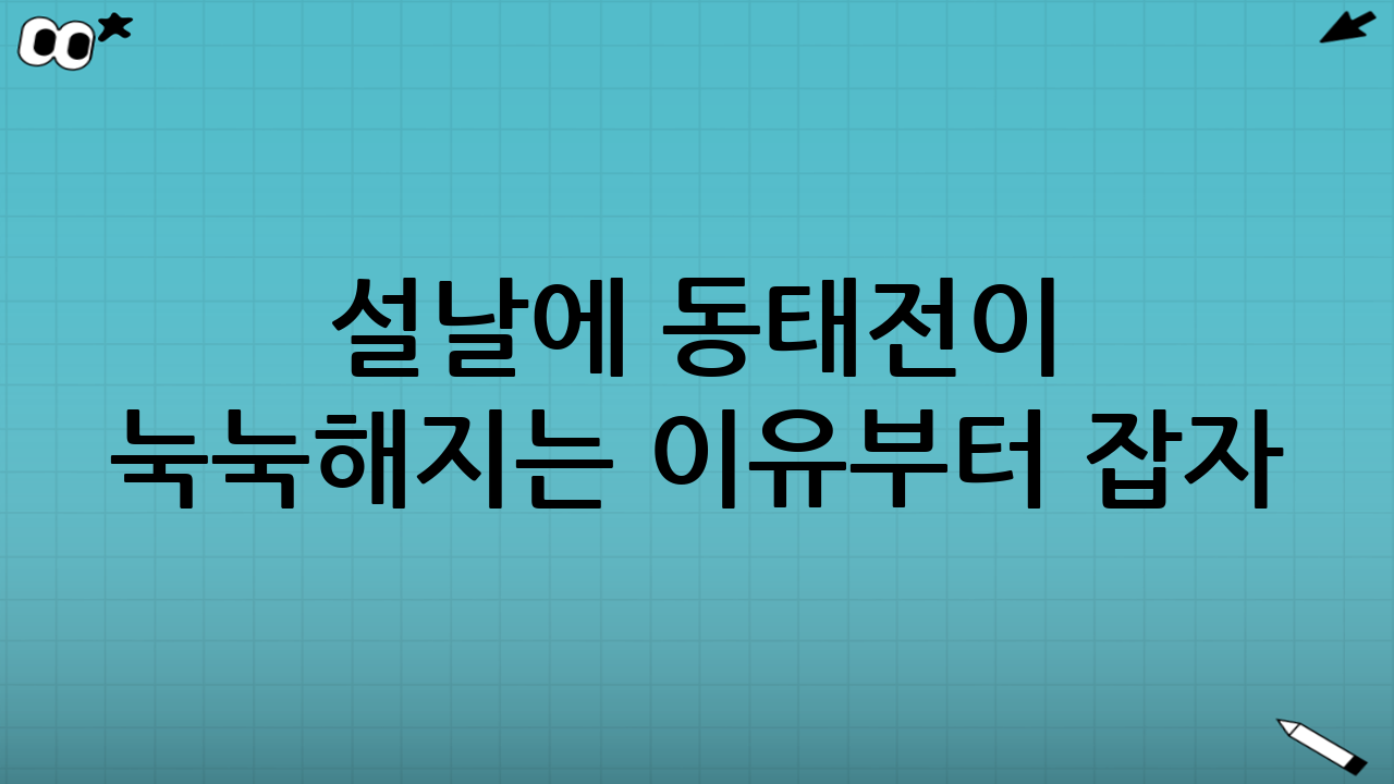 설날에 동태전이 눅눅해지는 이유부터 잡자