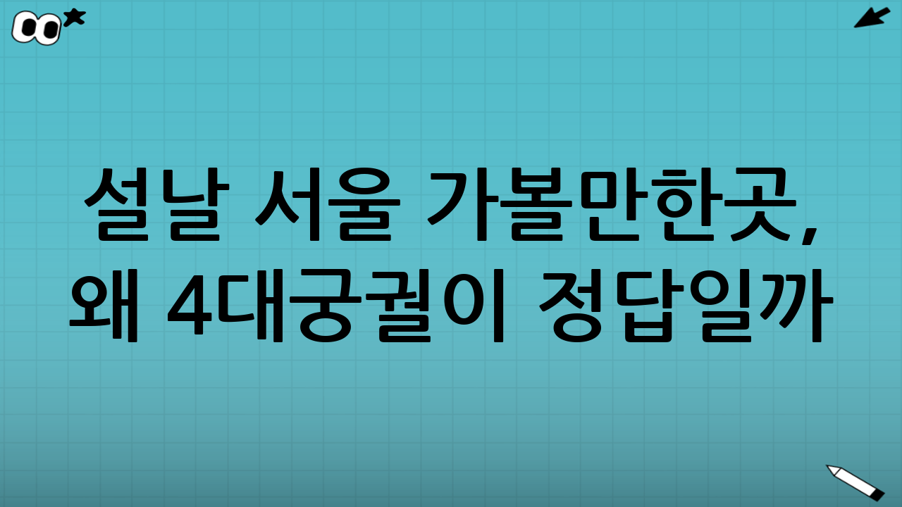 설날 서울 가볼만한곳, 왜 4대궁궐이 정답일까?