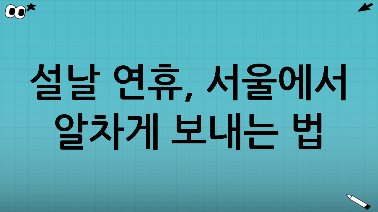 설날 연휴, 서울에서 알차게 보내는 법