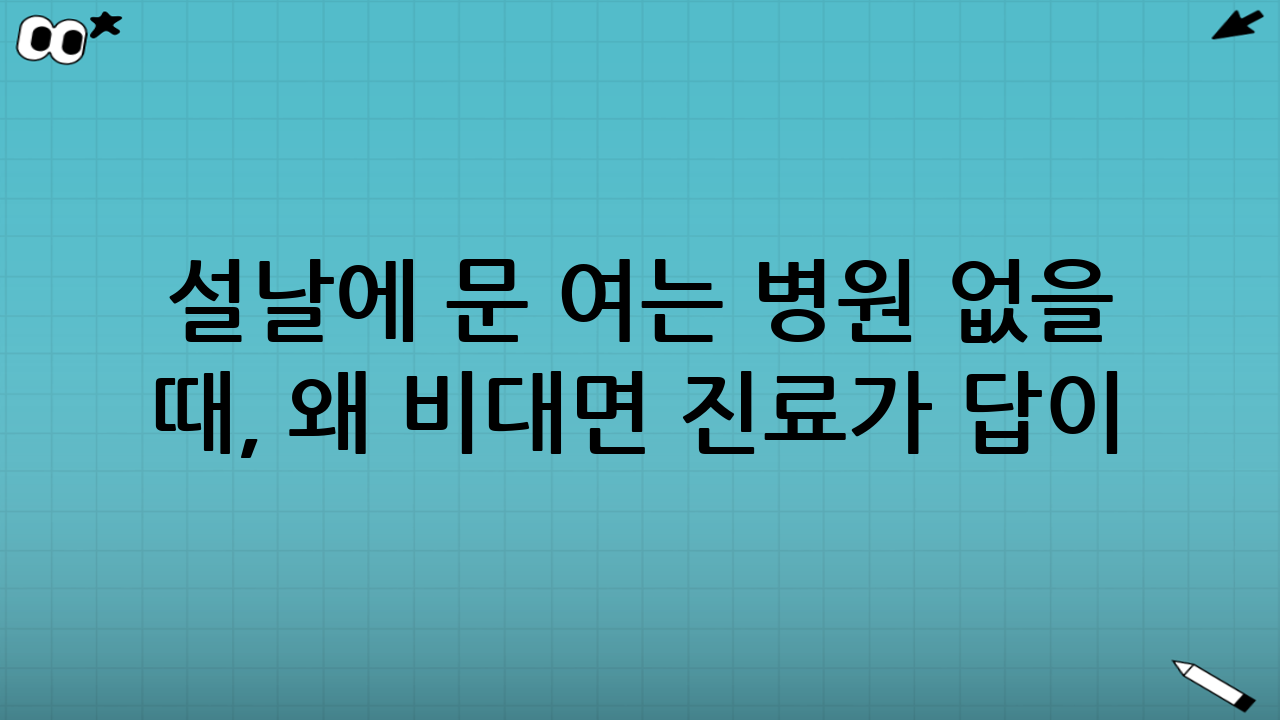 설날에 문 여는 병원 없을 때, 왜 비대면 진료가 답이 될까?