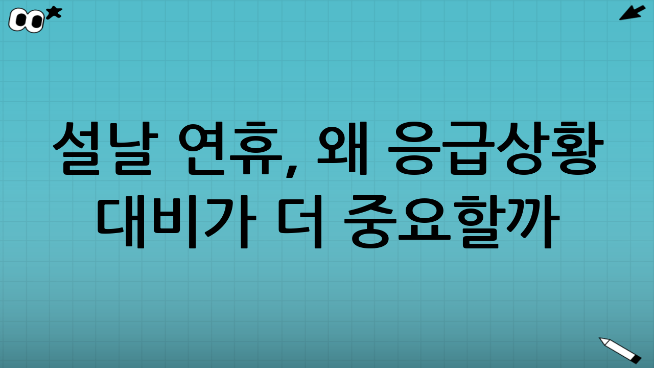 설날 연휴, 왜 응급상황 대비가 더 중요할까?