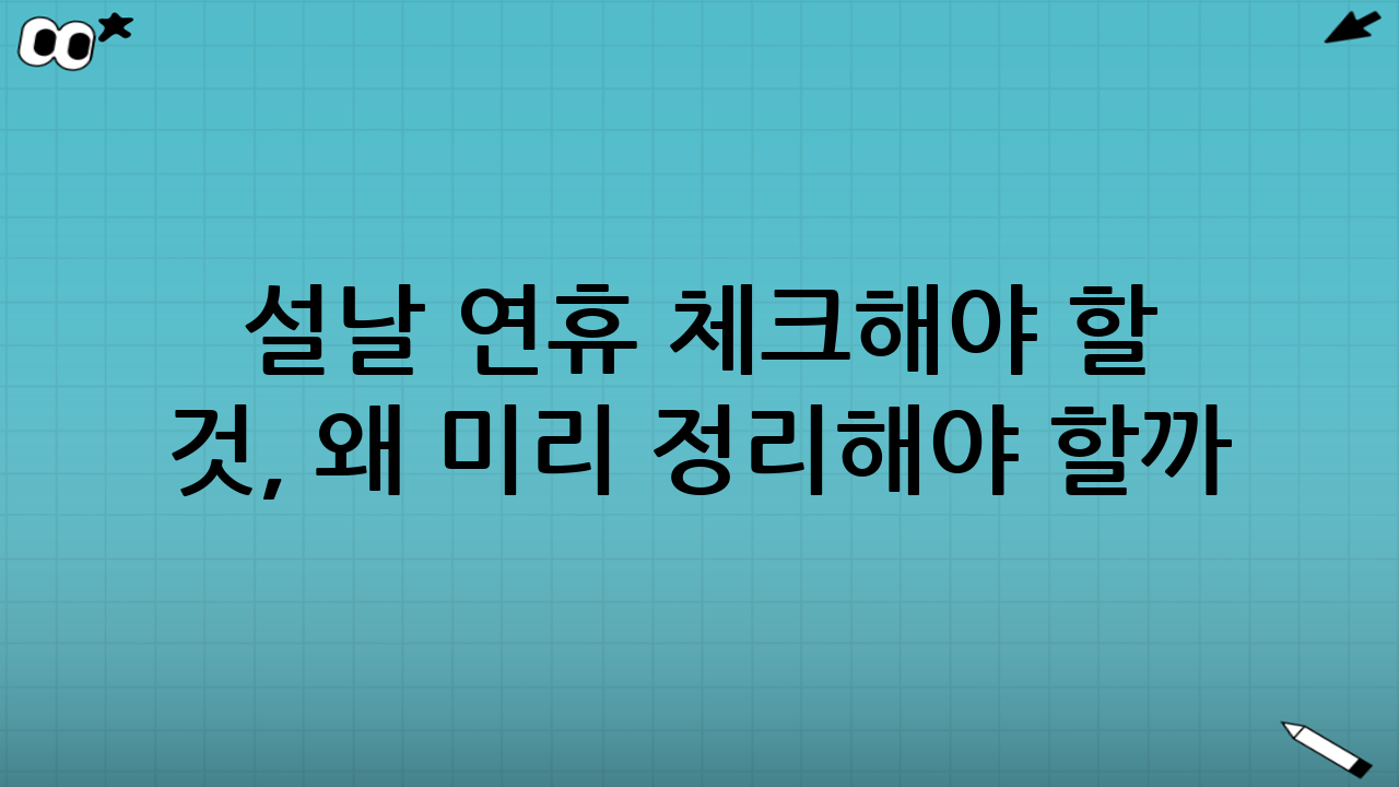 설날 연휴 체크해야 할 것, 왜 미리 정리해야 할까?