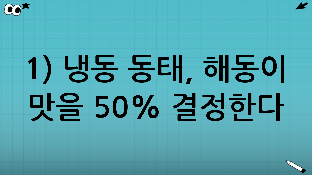 1) 냉동 동태, 해동이 맛을 50% 결정한다
