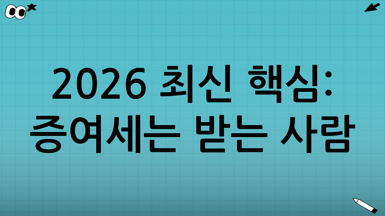 2026 최신 핵심: 증여세는 ‘받는 사람(수증자)’ 기준으로 본다
