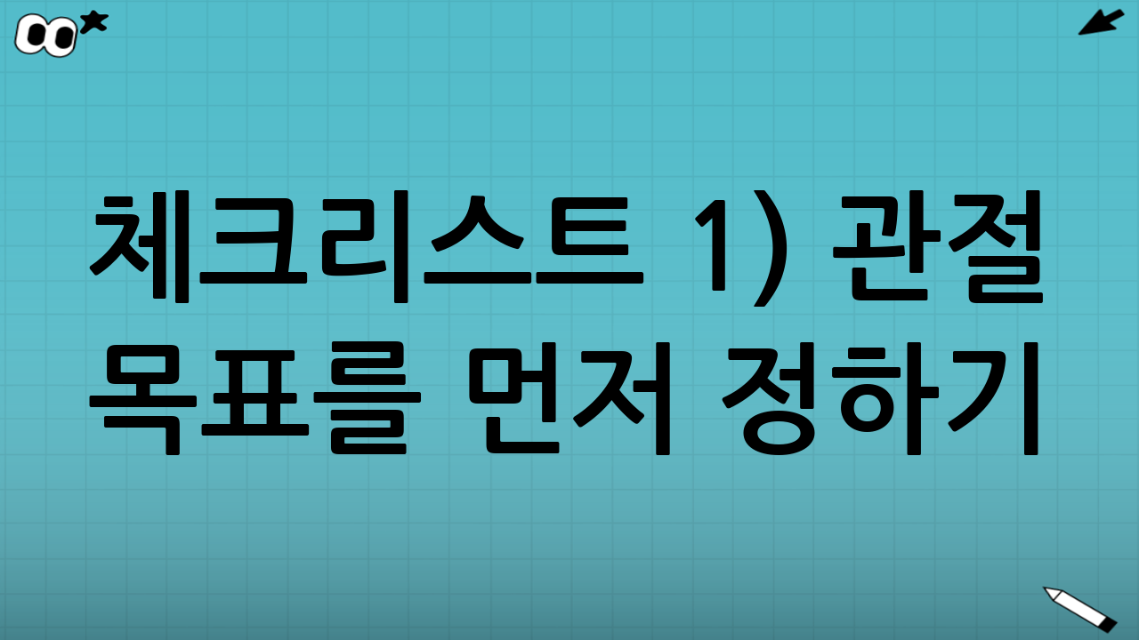 체크리스트 1) ‘관절’ 목표를 먼저 정하기 (무릎/손가락/허리, 뻣뻣함/통증/유연성)