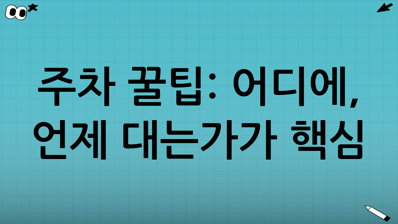 주차 꿀팁: ‘어디에, 언제 대는가’가 핵심