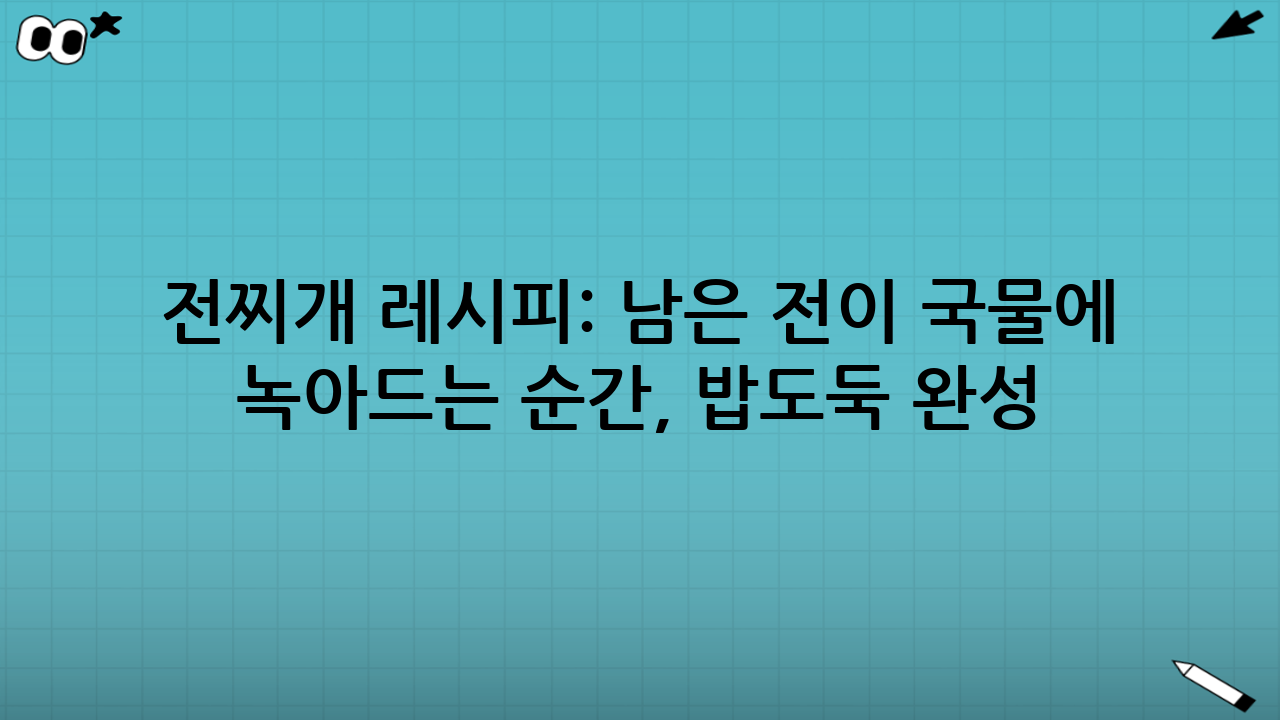 전찌개 레시피: 남은 전이 국물에 녹아드는 순간, 밥도둑 완성