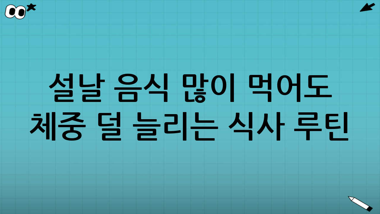 설날 음식 많이 먹어도 체중 덜 늘리는 식사 루틴(당일 버전)