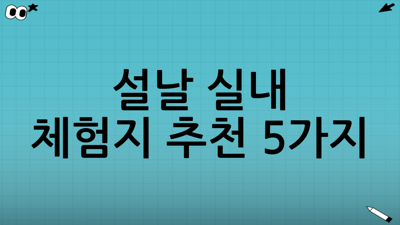 설날 실내 체험지 추천 5가지(연령대별로 고르기)