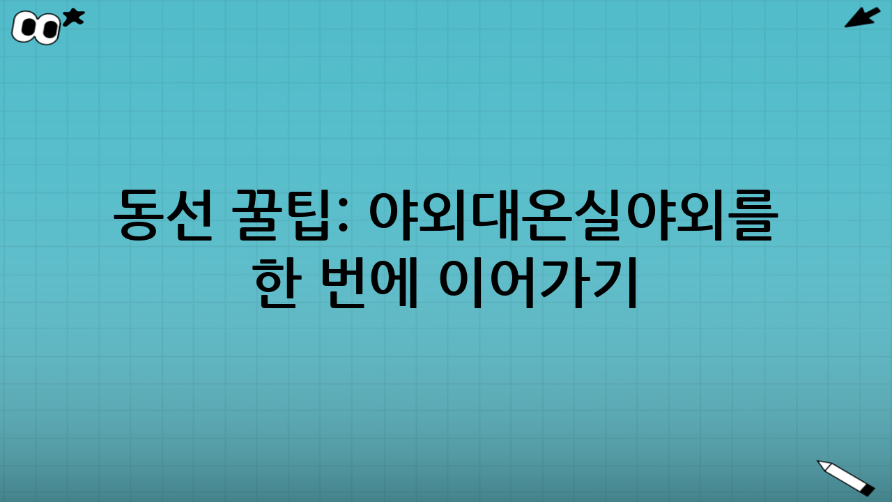 동선 꿀팁: 야외-대온실-야외를 ‘한 번에’ 이어가기