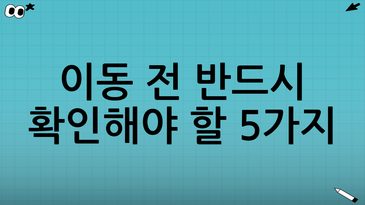 이동 전 반드시 확인해야 할 5가지(실패 줄이기)