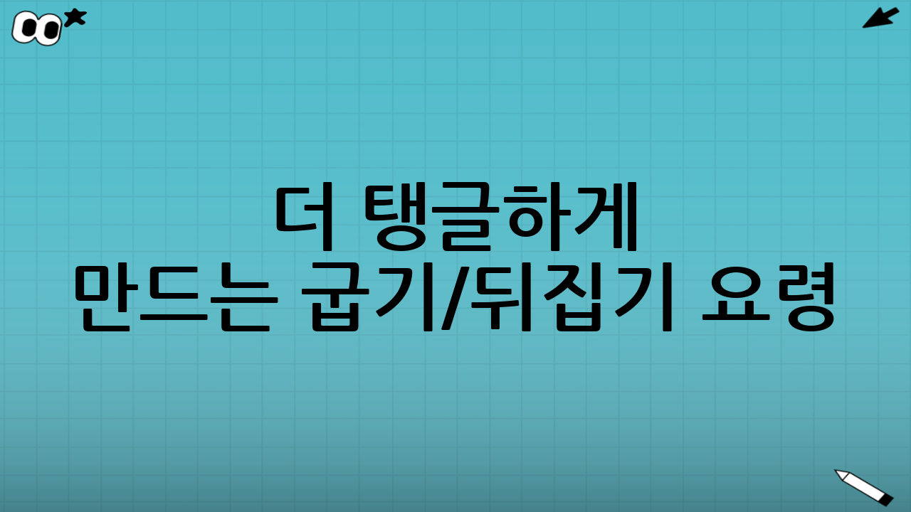 더 탱글하게 만드는 굽기/뒤집기 요령