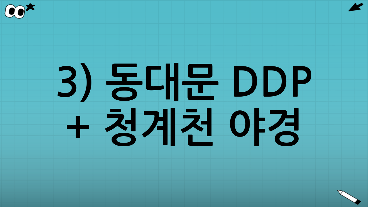 3) 동대문 DDP + 청계천 야경: 실내외를 섞는 야간 코스