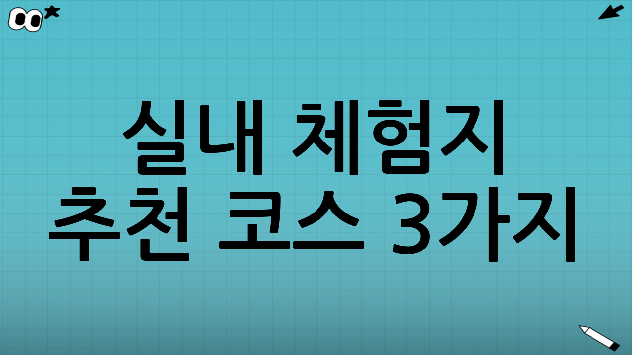 실내 체험지 추천 코스 3가지(상황별 조합)