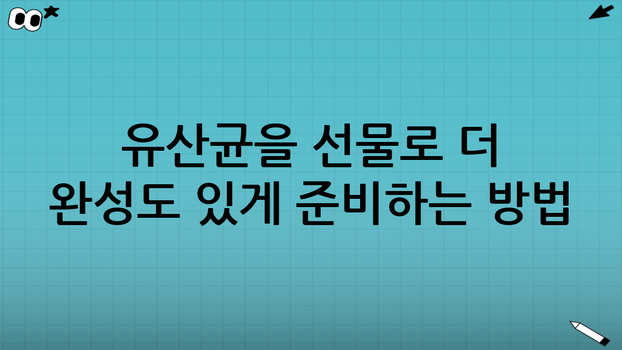 유산균을 ‘선물’로 더 완성도 있게 준비하는 방법