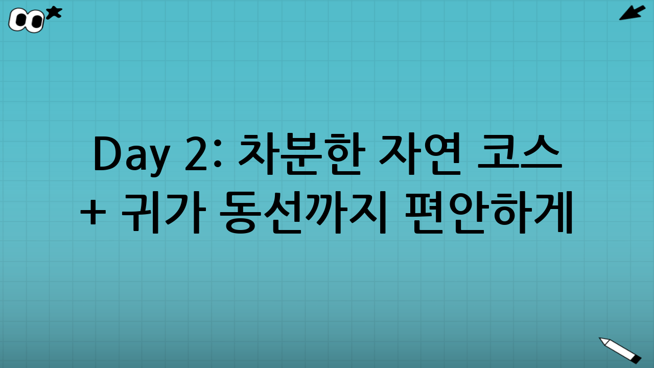 Day 2: 차분한 자연 코스 + 귀가 동선까지 편안하게