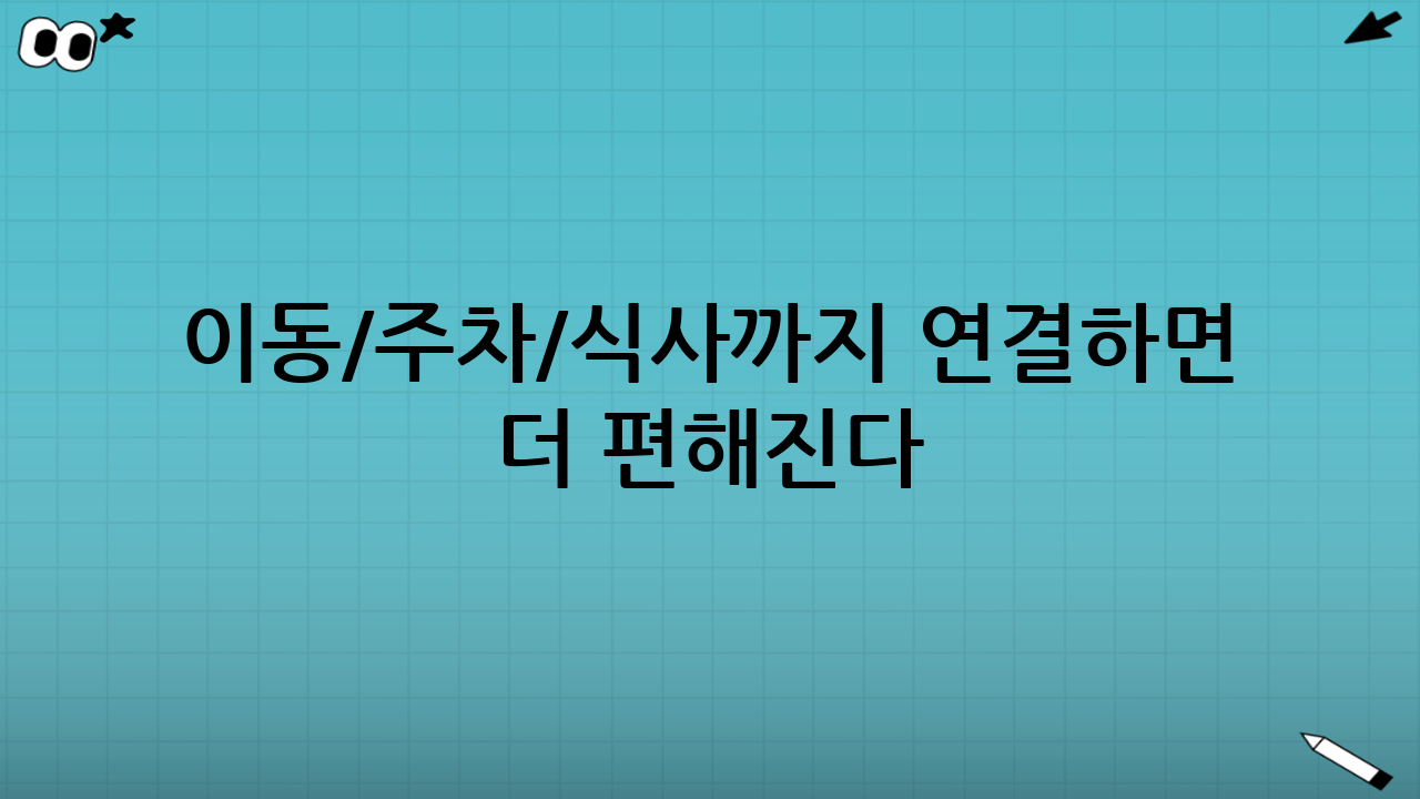 이동/주차/식사까지 연결하면 더 편해진다