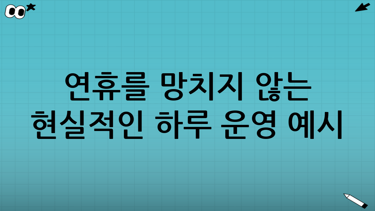 연휴를 망치지 않는 ‘현실적인’ 하루 운영 예시