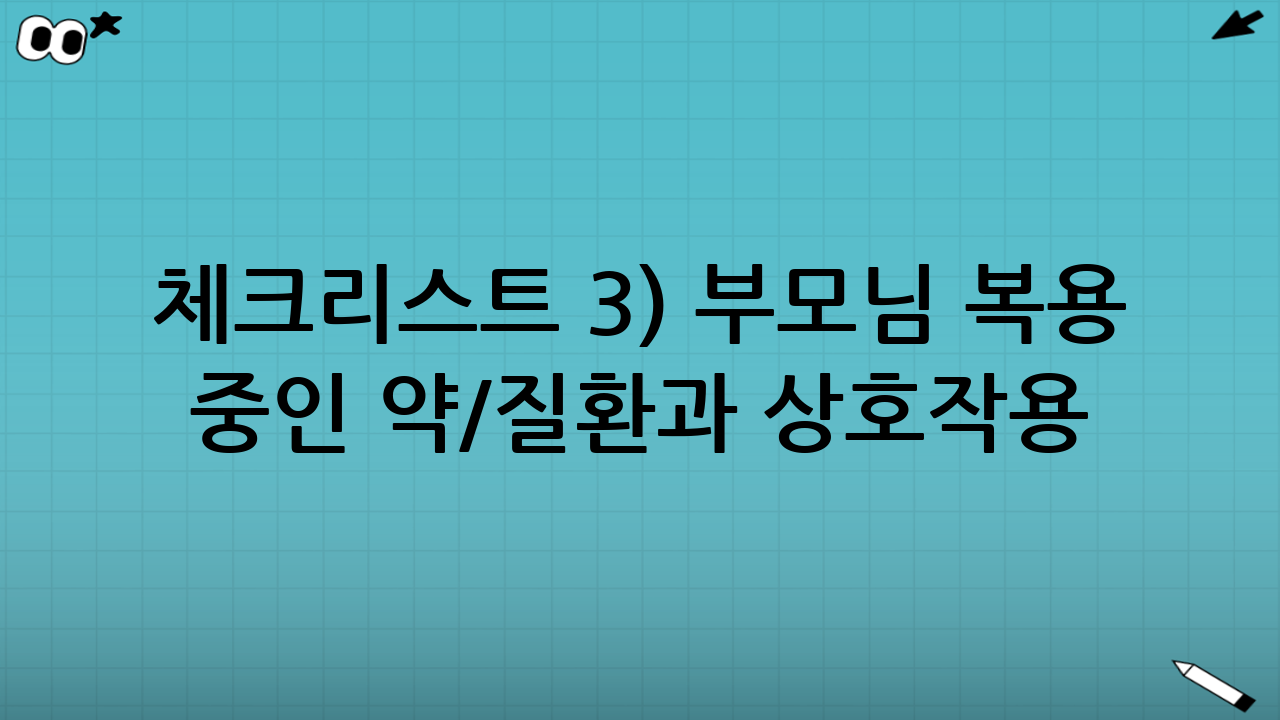 체크리스트 3) 부모님 복용 중인 약/질환과 ‘상호작용’ 점검하기