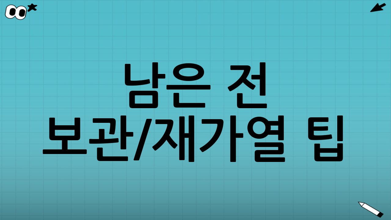 남은 전 보관/재가열 팁: 다음 날도 맛이 유지되는 방법